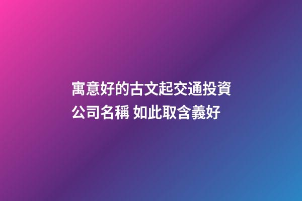 寓意好的古文起交通投資公司名稱 如此取含義好-第1張-公司起名-玄機派